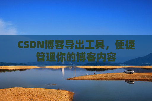 CSDN博客导出工具，便捷管理你的博客内容